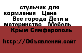 стульчик для кормления › Цена ­ 1 000 - Все города Дети и материнство » Мебель   . Крым,Симферополь